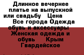 Длинное вечернее платье на выпускной или свадьбу › Цена ­ 11 700 - Все города Одежда, обувь и аксессуары » Женская одежда и обувь   . Крым,Гвардейское